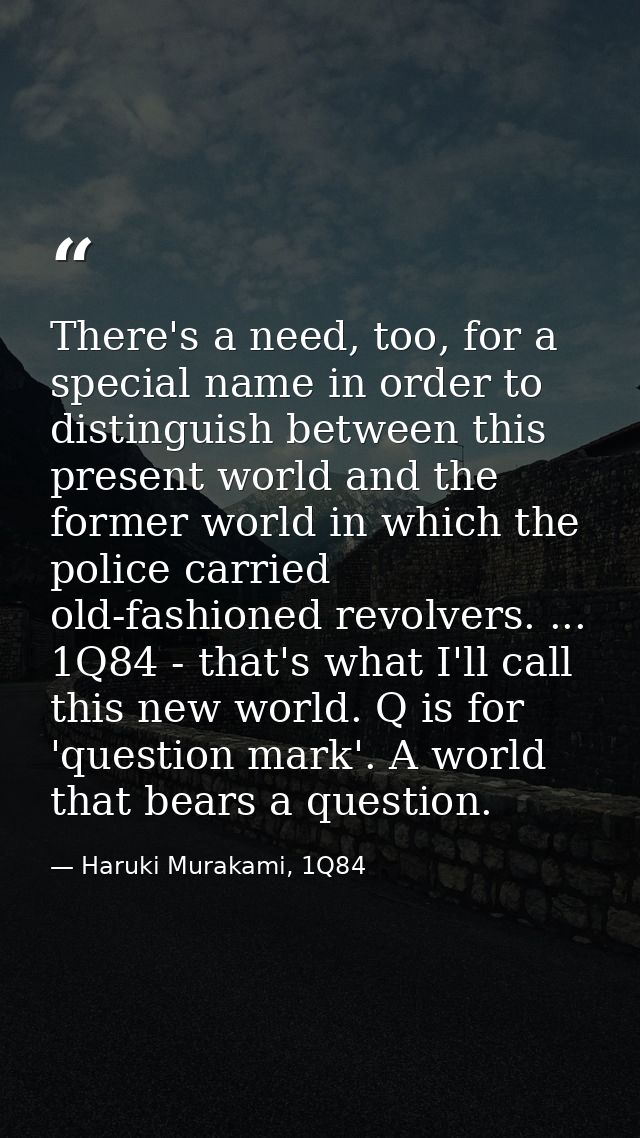There's a need, too, for a special name in order to distinguish between this present world and the former world in which — Haruki Murakami, 1Q84