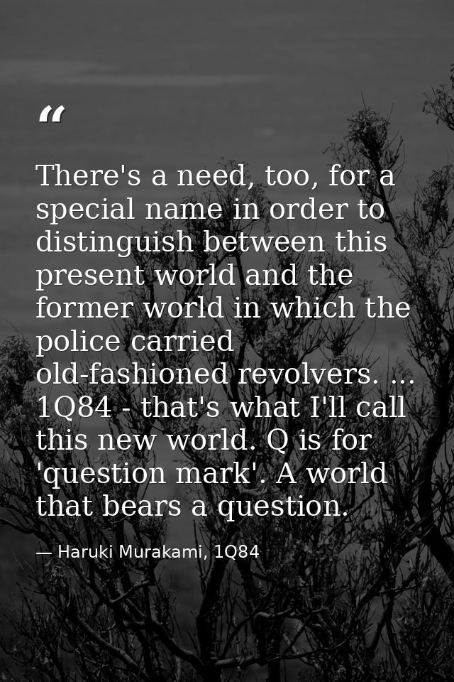 There's a need, too, for a special name in order to distinguish between this present world and the former world in which — Haruki Murakami, 1Q84