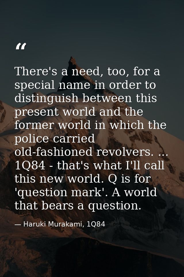 There's a need, too, for a special name in order to distinguish between this present world and the former world in which — Haruki Murakami, 1Q84