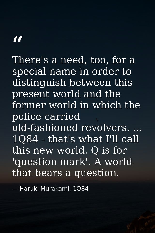 There's a need, too, for a special name in order to distinguish between this present world and the former world in which — Haruki Murakami, 1Q84