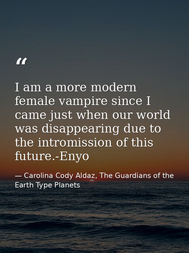 I am a more modern female vampire since I came just when our world was disappearing due to the intromission of this futu — Carolina Cody Aldaz, The Guardians of the Earth Type Planets
