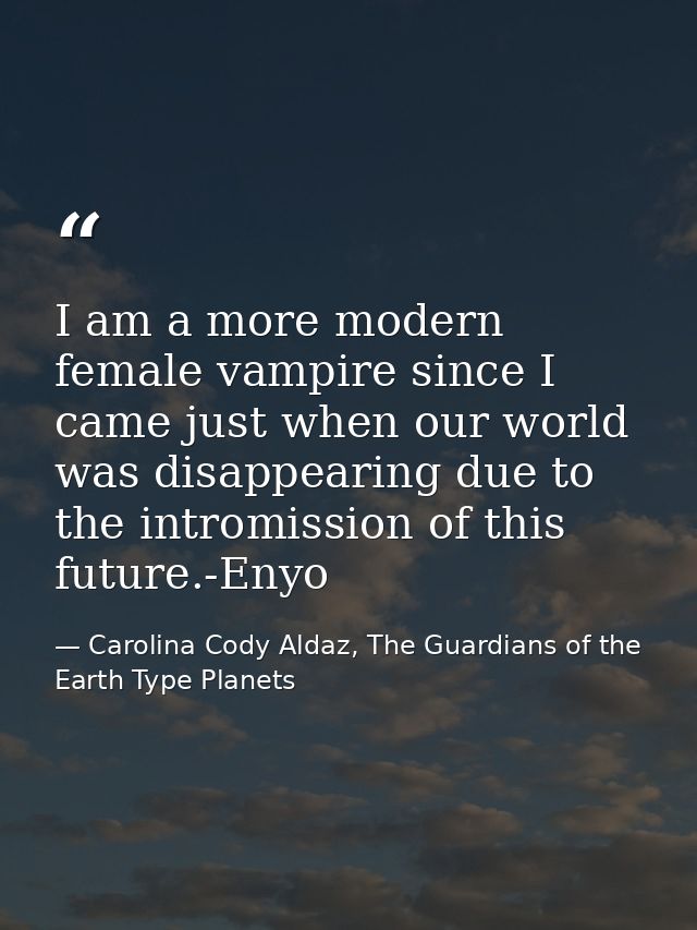 I am a more modern female vampire since I came just when our world was disappearing due to the intromission of this futu — Carolina Cody Aldaz, The Guardians of the Earth Type Planets