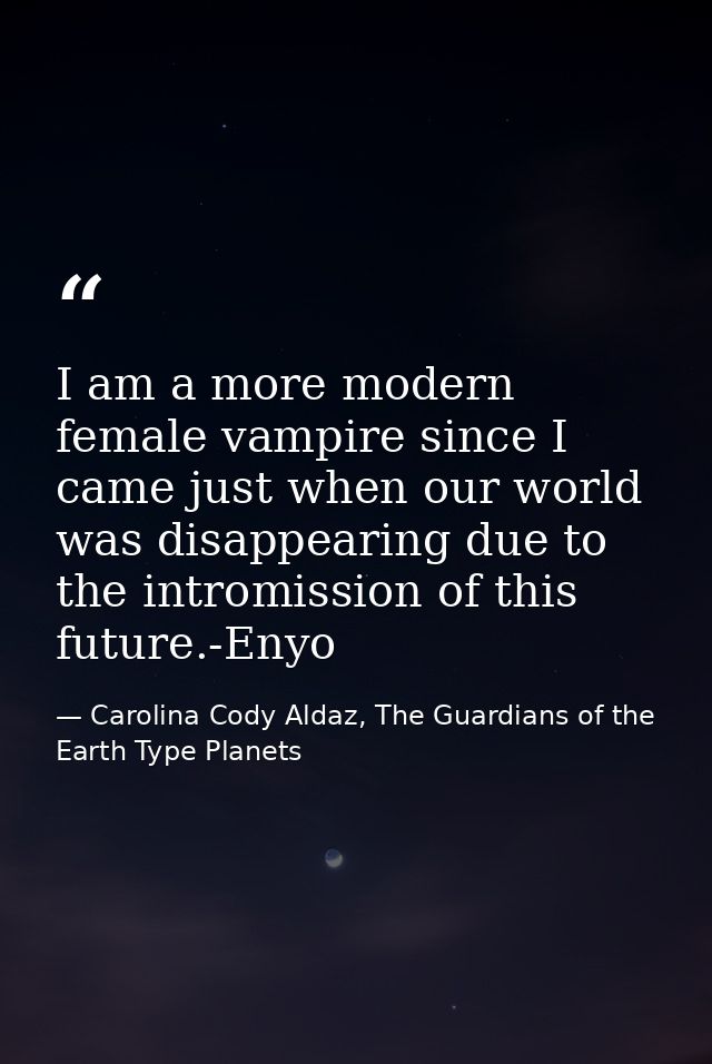 I am a more modern female vampire since I came just when our world was disappearing due to the intromission of this futu — Carolina Cody Aldaz, The Guardians of the Earth Type Planets