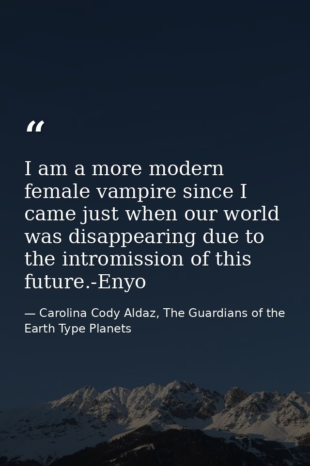 I am a more modern female vampire since I came just when our world was disappearing due to the intromission of this futu — Carolina Cody Aldaz, The Guardians of the Earth Type Planets