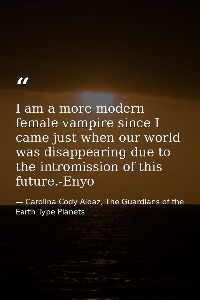 I am a more modern female vampire since I came just when our world was disappearing due to the intromission of this futu — Carolina Cody Aldaz, The Guardians of the Earth Type Planets