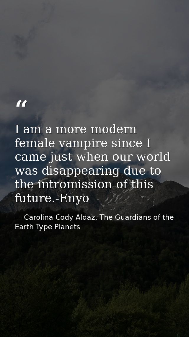 I am a more modern female vampire since I came just when our world was disappearing due to the intromission of this futu — Carolina Cody Aldaz, The Guardians of the Earth Type Planets