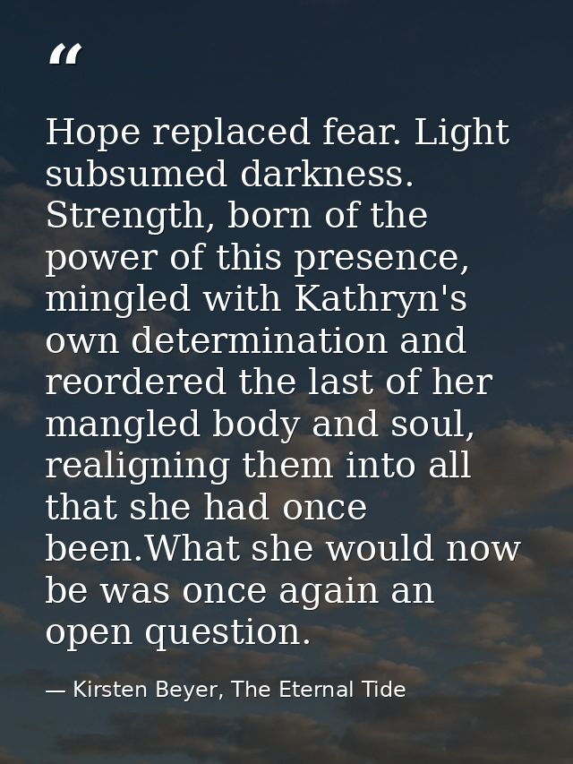 Hope replaced fear. Light subsumed darkness. Strength, born of the power of this presence, mingled with Kathryn's own de — Kirsten Beyer, The Eternal Tide