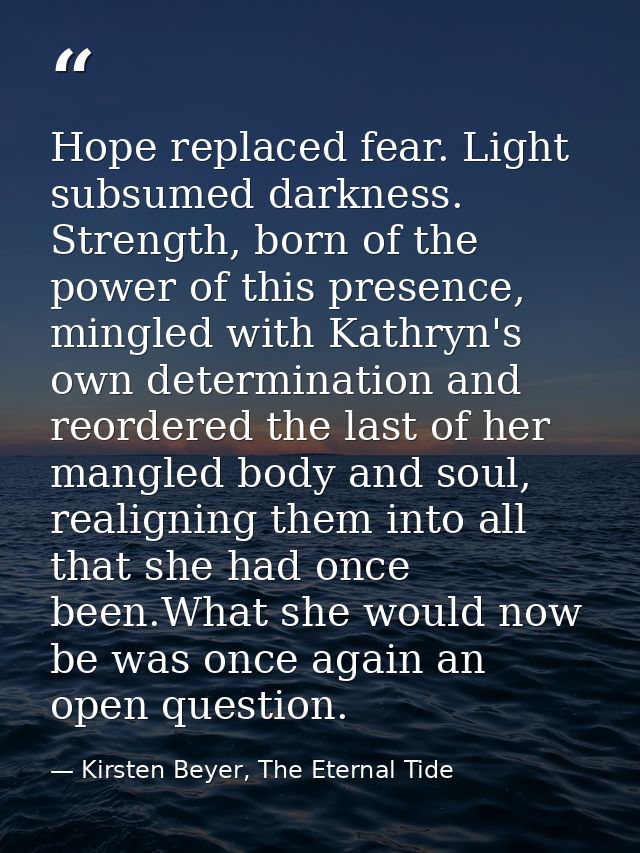 Hope replaced fear. Light subsumed darkness. Strength, born of the power of this presence, mingled with Kathryn's own de — Kirsten Beyer, The Eternal Tide