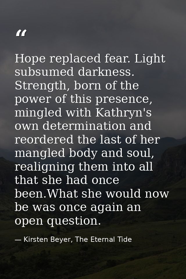 Hope replaced fear. Light subsumed darkness. Strength, born of the power of this presence, mingled with Kathryn's own de — Kirsten Beyer, The Eternal Tide