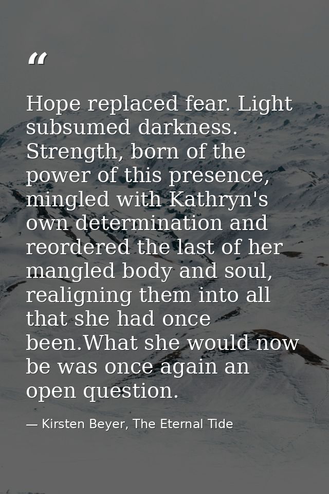 Hope replaced fear. Light subsumed darkness. Strength, born of the power of this presence, mingled with Kathryn's own de — Kirsten Beyer, The Eternal Tide