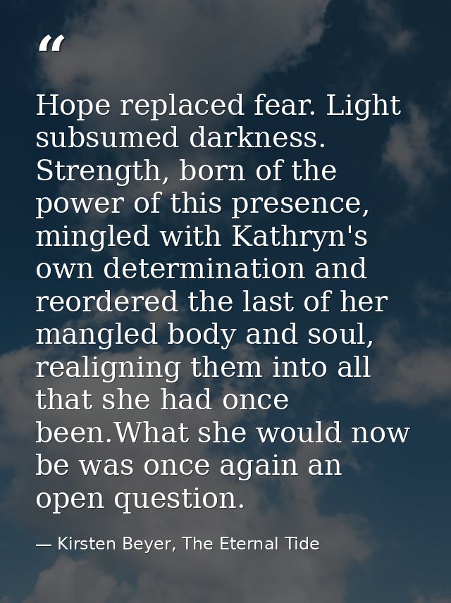 Hope replaced fear. Light subsumed darkness. Strength, born of the power of this presence, mingled with Kathryn's own de — Kirsten Beyer, The Eternal Tide