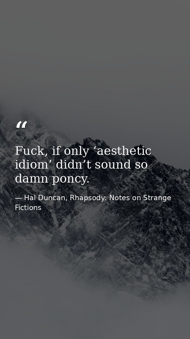 Fuck, if only ‘aesthetic idiom’ didn’t sound so damn poncy. — Hal Duncan, Rhapsody: Notes on Strange Fictions