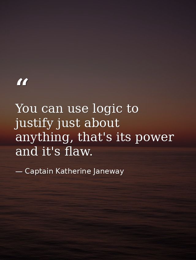 You can use logic to justify just about anything, that's its power and it's flaw. — Captain Katherine Janeway