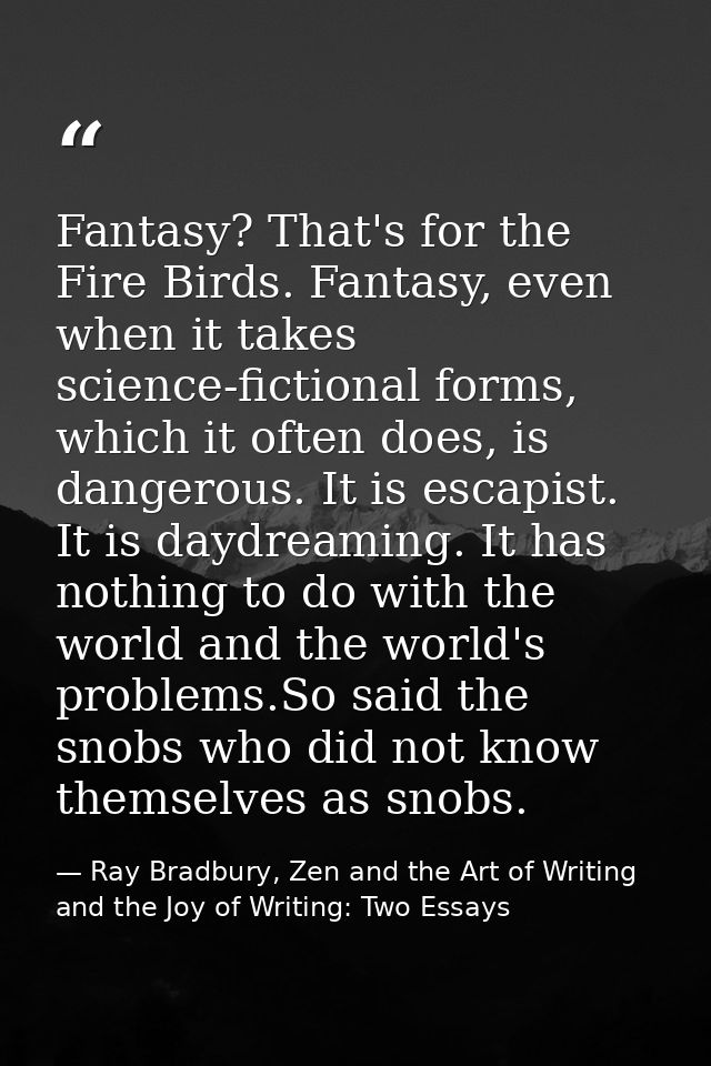Fantasy? That's for the Fire Birds. Fantasy, even when it takes science-fictional forms, which it often does, is dangero — Ray Bradbury, Zen and the Art of Writing and the Joy of Writing: Two Essays