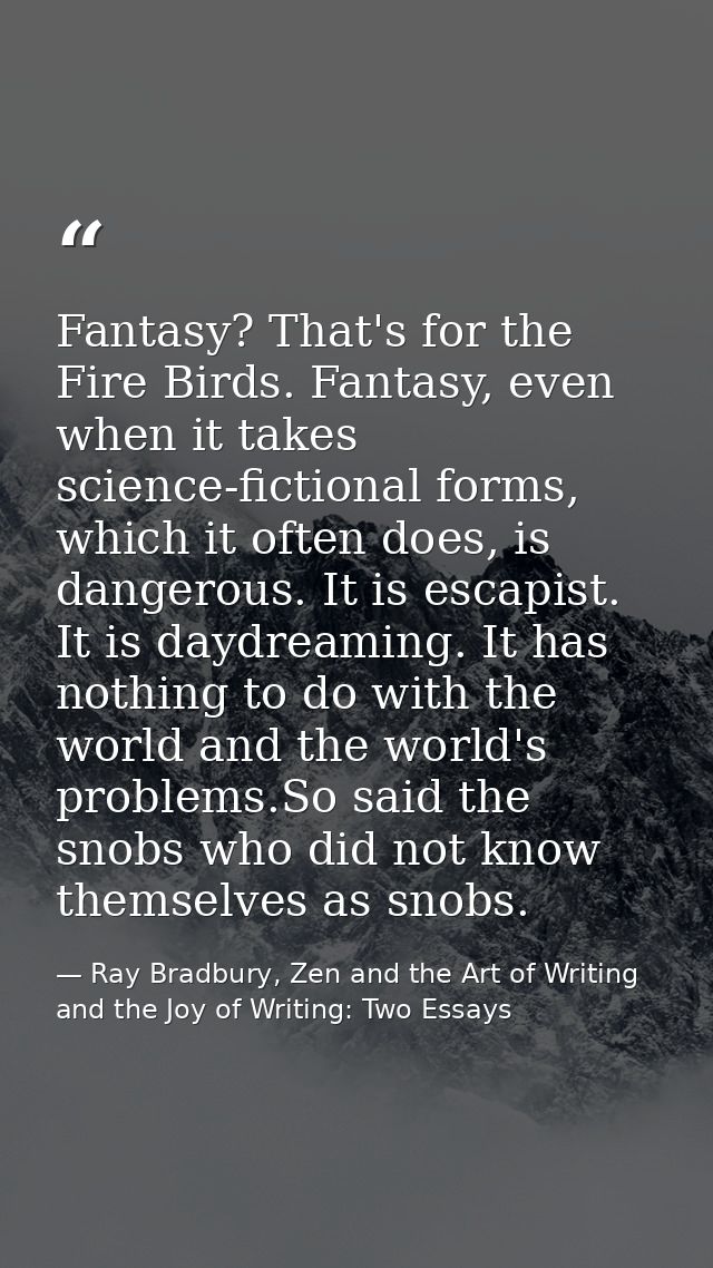 Fantasy? That's for the Fire Birds. Fantasy, even when it takes science-fictional forms, which it often does, is dangero — Ray Bradbury, Zen and the Art of Writing and the Joy of Writing: Two Essays
