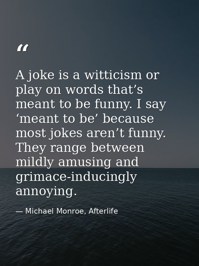 A joke is a witticism or play on words that’s meant to be funny. I say ‘meant to be’ because most jokes aren’t funny. Th — Michael Monroe, Afterlife