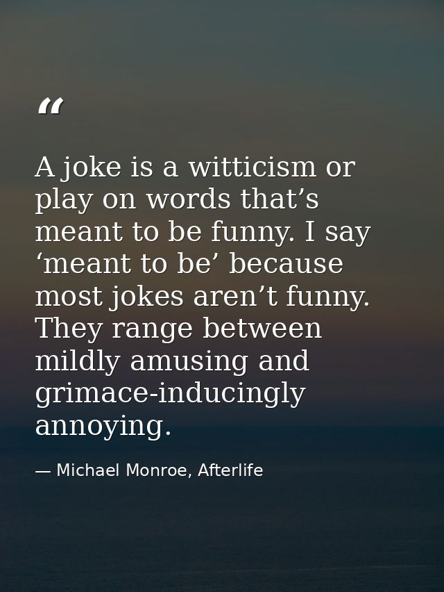 A joke is a witticism or play on words that’s meant to be funny. I say ‘meant to be’ because most jokes aren’t funny. Th — Michael Monroe, Afterlife
