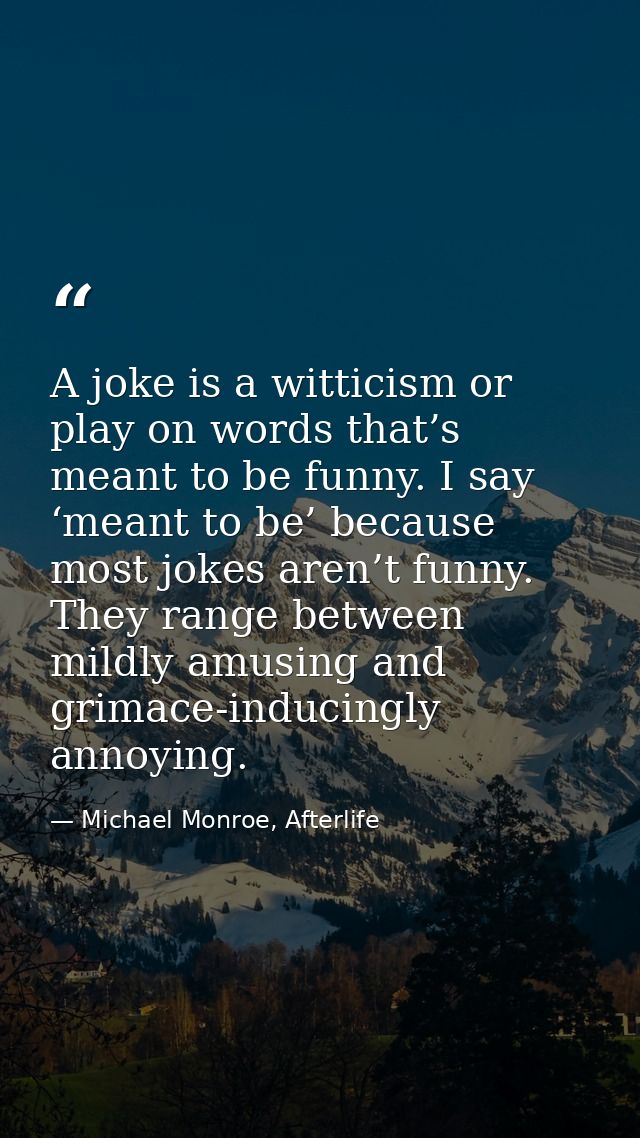 A joke is a witticism or play on words that’s meant to be funny. I say ‘meant to be’ because most jokes aren’t funny. Th — Michael Monroe, Afterlife