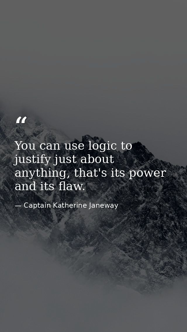 You can use logic to justify just about anything, that's its power and its flaw. — Captain Katherine Janeway