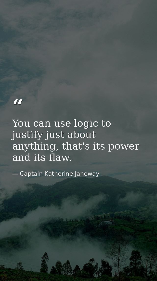 You can use logic to justify just about anything, that's its power and its flaw. — Captain Katherine Janeway