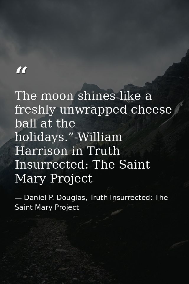 The moon shines like a freshly unwrapped cheese ball at the holidays.”-William Harrison in Truth Insurrected: The Saint  — Daniel P. Douglas, Truth Insurrected: The Saint Mary Project