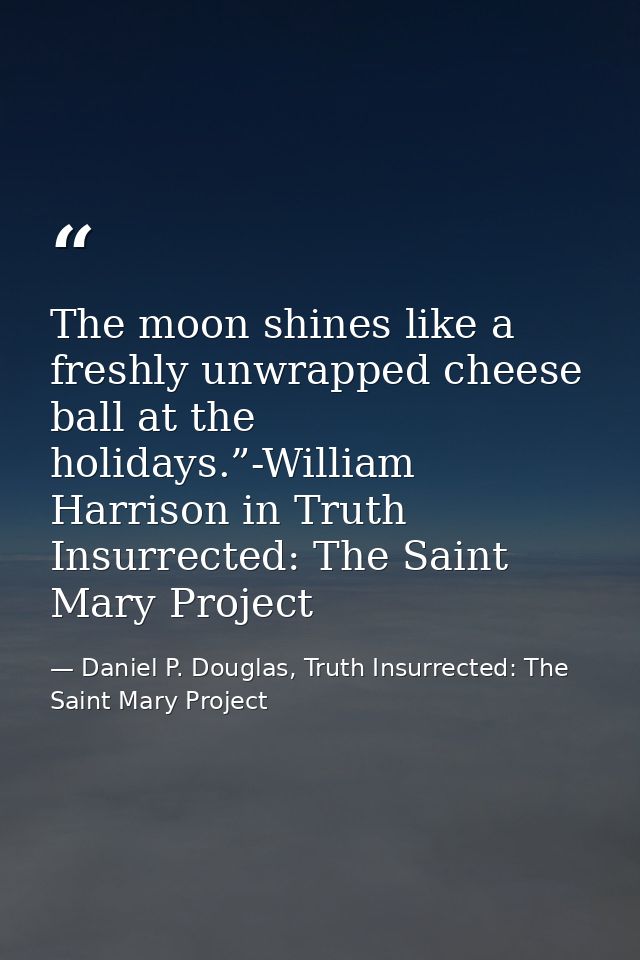 The moon shines like a freshly unwrapped cheese ball at the holidays.”-William Harrison in Truth Insurrected: The Saint  — Daniel P. Douglas, Truth Insurrected: The Saint Mary Project
