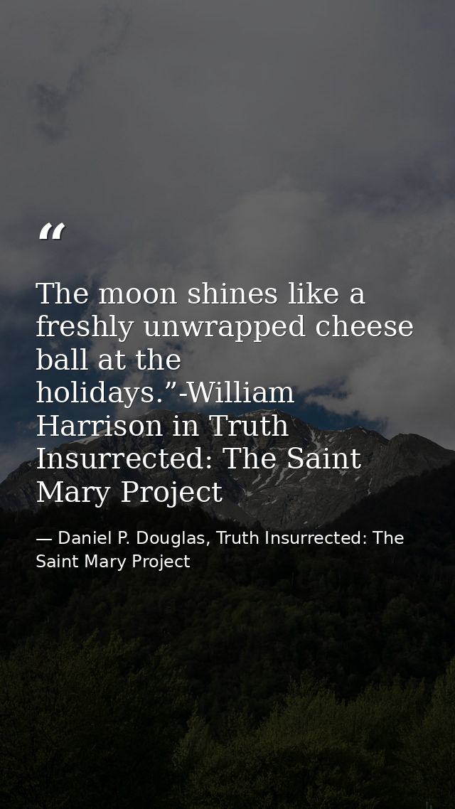 The moon shines like a freshly unwrapped cheese ball at the holidays.”-William Harrison in Truth Insurrected: The Saint  — Daniel P. Douglas, Truth Insurrected: The Saint Mary Project