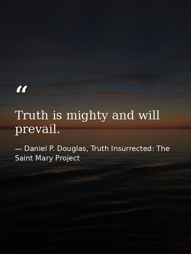 Truth is mighty and will prevail. — Daniel P. Douglas, Truth Insurrected: The Saint Mary Project