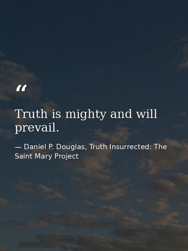 Truth is mighty and will prevail. — Daniel P. Douglas, Truth Insurrected: The Saint Mary Project