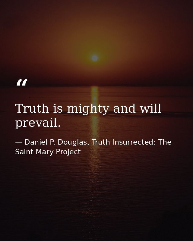 Truth is mighty and will prevail. — Daniel P. Douglas, Truth Insurrected: The Saint Mary Project