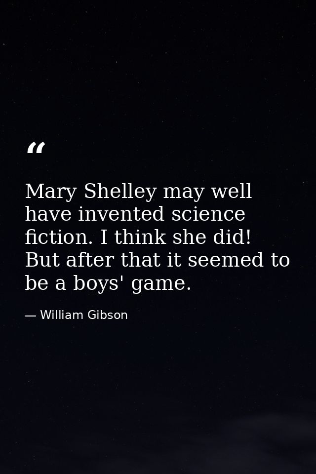 Mary Shelley may well have invented science fiction. I think she did! But after that it seemed to be a boys' game. — William Gibson