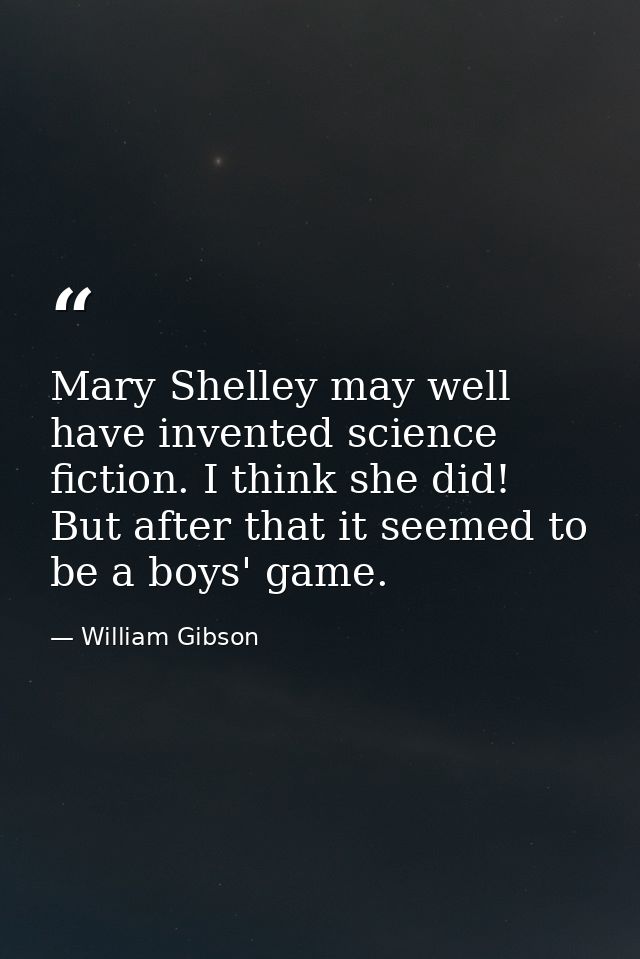 Mary Shelley may well have invented science fiction. I think she did! But after that it seemed to be a boys' game. — William Gibson