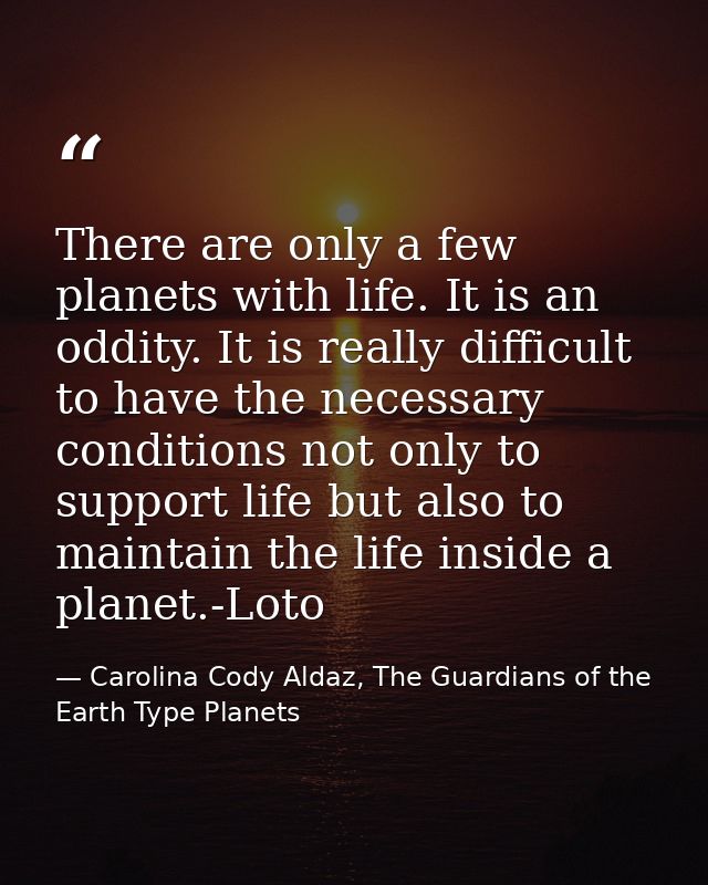 There are only a few planets with life. It is an oddity. It is really difficult to have the necessary conditions not onl — Carolina Cody Aldaz, The Guardians of the Earth Type Planets