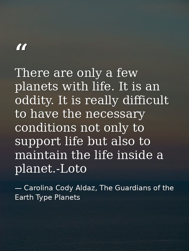There are only a few planets with life. It is an oddity. It is really difficult to have the necessary conditions not onl — Carolina Cody Aldaz, The Guardians of the Earth Type Planets