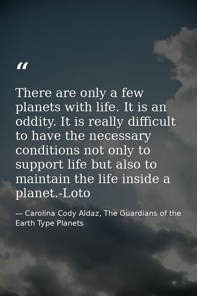 There are only a few planets with life. It is an oddity. It is really difficult to have the necessary conditions not onl — Carolina Cody Aldaz, The Guardians of the Earth Type Planets