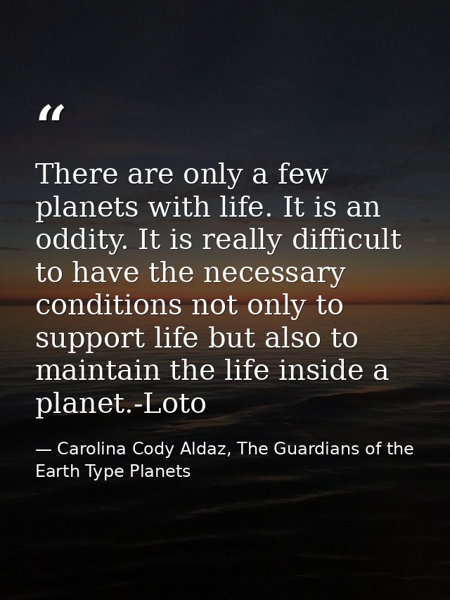 There are only a few planets with life. It is an oddity. It is really difficult to have the necessary conditions not onl — Carolina Cody Aldaz, The Guardians of the Earth Type Planets