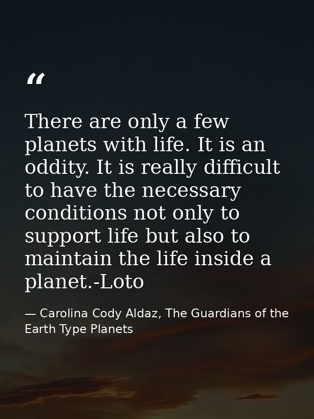 There are only a few planets with life. It is an oddity. It is really difficult to have the necessary conditions not onl — Carolina Cody Aldaz, The Guardians of the Earth Type Planets