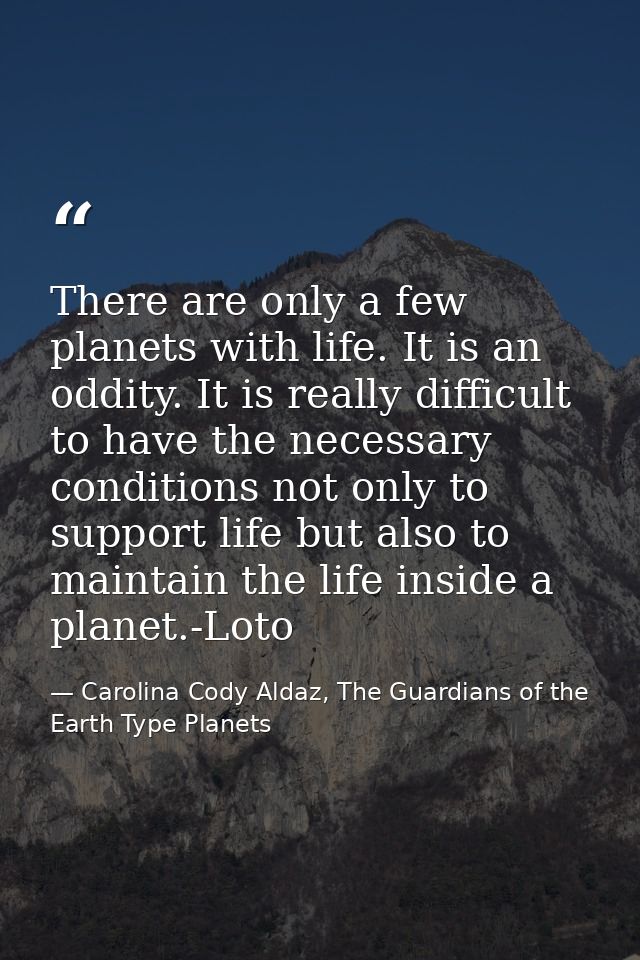 There are only a few planets with life. It is an oddity. It is really difficult to have the necessary conditions not onl — Carolina Cody Aldaz, The Guardians of the Earth Type Planets