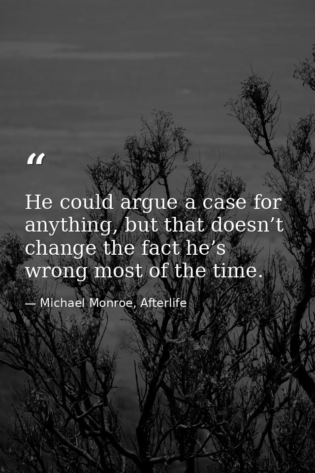 He could argue a case for anything, but that doesn’t change the fact he’s wrong most of the time. — Michael Monroe, Afterlife