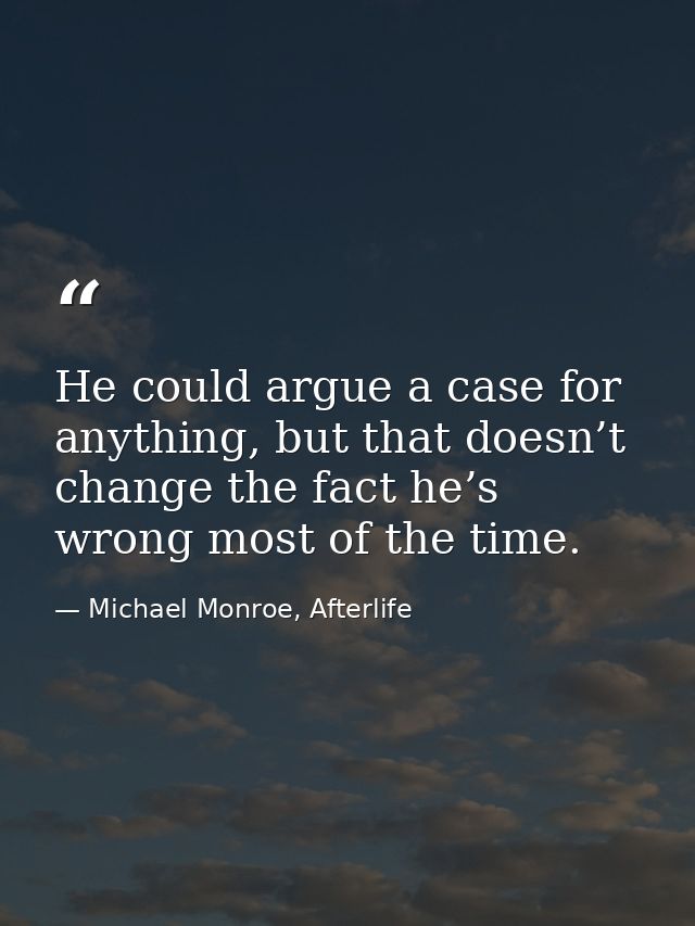 He could argue a case for anything, but that doesn’t change the fact he’s wrong most of the time. — Michael Monroe, Afterlife