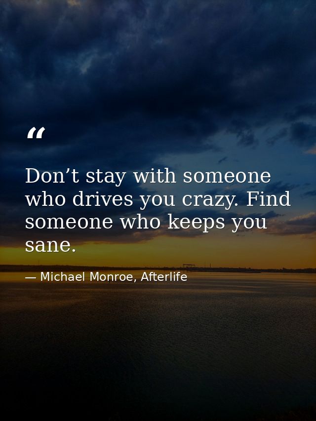 Don’t stay with someone who drives you crazy. Find someone who keeps you sane. — Michael Monroe, Afterlife