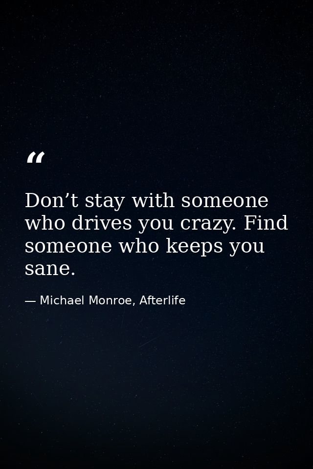 Don’t stay with someone who drives you crazy. Find someone who keeps you sane. — Michael Monroe, Afterlife