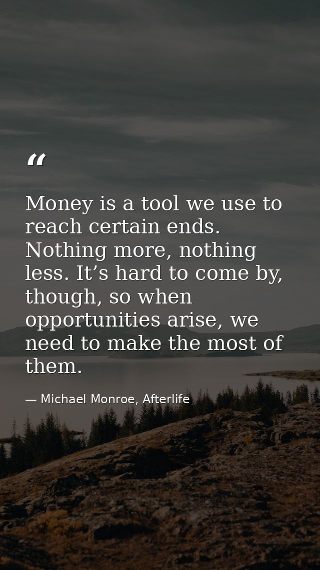 Money is a tool we use to reach certain ends. Nothing more, nothing less. It’s hard to come by, though, so when opportun — Michael Monroe, Afterlife