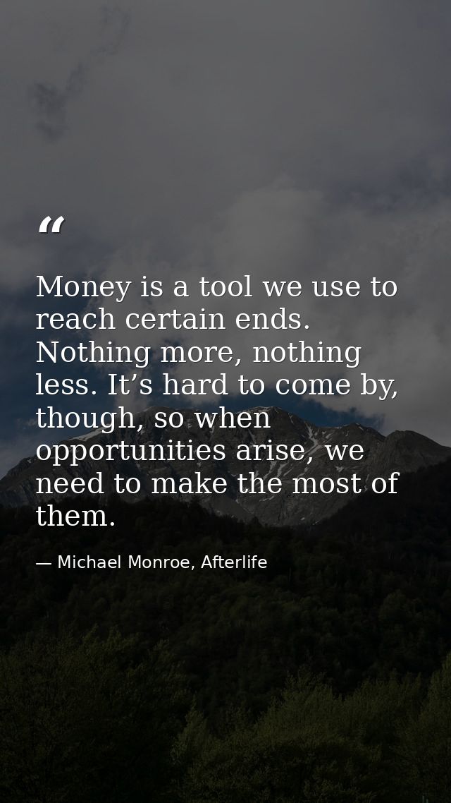 Money is a tool we use to reach certain ends. Nothing more, nothing less. It’s hard to come by, though, so when opportun — Michael Monroe, Afterlife
