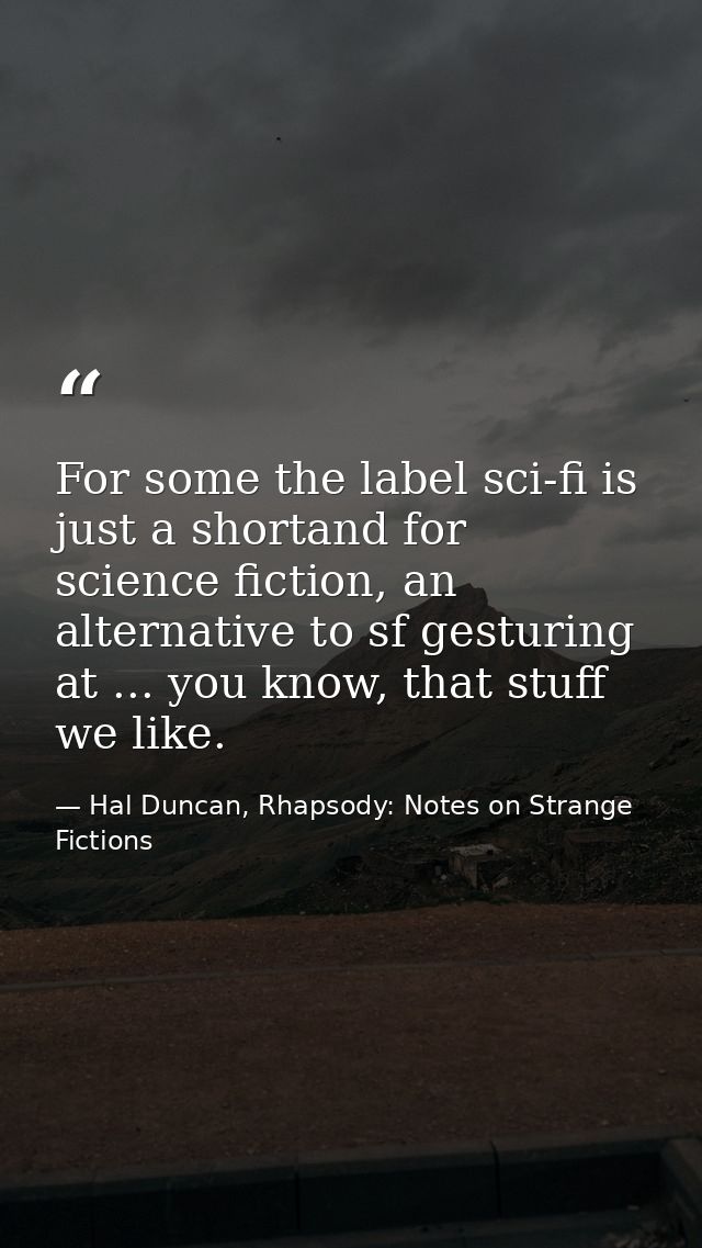 For some the label sci-fi is just a shortand for science fiction, an alternative to sf gesturing at ... you know, that s — Hal Duncan, Rhapsody: Notes on Strange Fictions