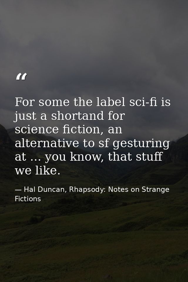 For some the label sci-fi is just a shortand for science fiction, an alternative to sf gesturing at ... you know, that s — Hal Duncan, Rhapsody: Notes on Strange Fictions