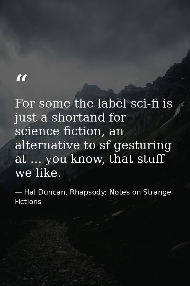 For some the label sci-fi is just a shortand for science fiction, an alternative to sf gesturing at ... you know, that s — Hal Duncan, Rhapsody: Notes on Strange Fictions