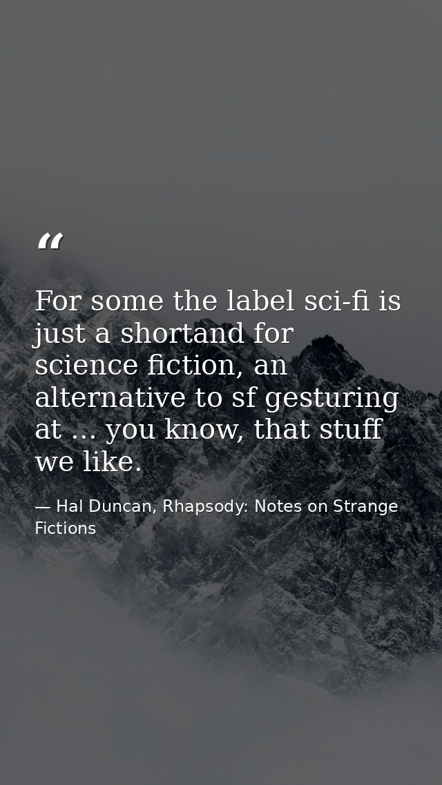 For some the label sci-fi is just a shortand for science fiction, an alternative to sf gesturing at ... you know, that s — Hal Duncan, Rhapsody: Notes on Strange Fictions