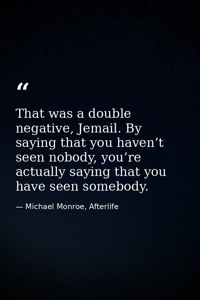 That was a double negative, Jemail. By saying that you haven’t seen nobody, you’re actually saying that you have seen so — Michael Monroe, Afterlife