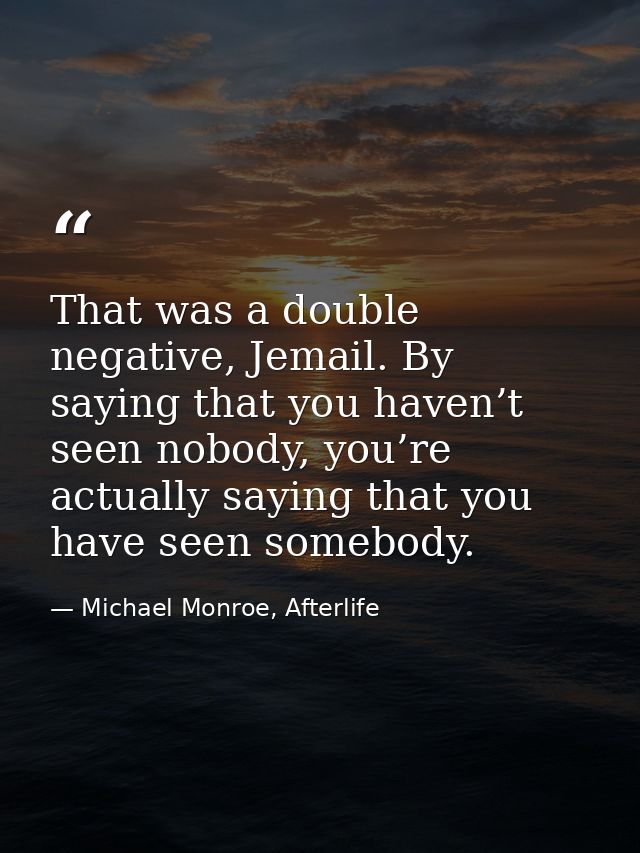 That was a double negative, Jemail. By saying that you haven’t seen nobody, you’re actually saying that you have seen so — Michael Monroe, Afterlife